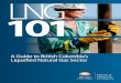 LNG 101: A Guide to British Columbia’s Liquefied Natural ... · PDF fileLiquefied Natural Gas Sector LNG 101. ... of a liquefied natural gas export industry– the first of its kind