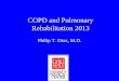 COPD and Pulmonary Rehabilitation 2013 · PDF file• COPD, a common preventable ... GOLD guidelines 2011 update. Thomas 2013 . Impact of COPD in U.S.A. • Fourth leading cause of