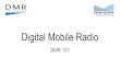 Digital Mobile Radio - DMR 101 - N8NOEn8noe.us/DMR/files/digital-mobile-radio-dmr-101.pdf · What is Digital Mobile Radio Commonly Known as “DMR” A Standard for Digital Voice