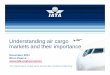 Understanding air cargo markets and their importance Events/WAGA2011/presentations... · To represent, lead and serve the airline industry Understanding air cargo markets and their