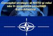 Conceptul strategic al NATO şi rolul său în asigurarea ... · PDF filePe 4 aprilie 1949 a fost semnat la Washington Tratatul Atlanticului de Nord, ca răspuns la ameninţarea URSS-ului