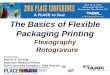 The Basics of Flexible Packaging Printing - · PDF fileThe Basics of Flexible Packaging Printing Flexography Rotogravure Presented by: Warren E. Durling Associate Research Fellow Clorox
