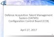Defense Acquisition Talent Management System (DATMS ... · PDF file4th Estate DACM Defense Acquisition Talent Management System (DATMS) Configuration Control Board (CCB) April 27,