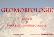 GEOMORFOLOGIE -  ??GEOMORFOLOGIE TUTORE CURS: Conf. univ. dr. Marian Ene AGEN¢I ‍I PROCESE GEOMORFOLOGICE