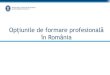 Opțiunile de formare profesională în România · PDF file(mecanic auto, bucătar, horticultor) Introducerea programului de formare în sistem profesional-dual nivelul 5 de calificare,