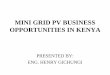 MINI GRID PV BUSINESS OPPORTUNITIES IN KENYA · PDF fileMinistry of Energy ERC Energy Tribunal IPPs KenGen Imports REA GDC ... grids operated by Kenya Power with a total installed