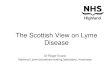 The Scottish View on Lyme  · PDF fileThe Scottish View on Lyme Disease Dr Roger Evans National Lyme borreliosis testing laboratory, Inverness