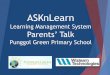ASKnLearn Learning Management System - MOEpunggolgreenpri.moe.edu.sg/qql/slot/u679/For Parents/Workshops for... · ASKnLearn Learning Management System Parents’ Talk Punggol Green