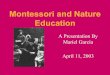 Montessori and Nature Education - University of Dallasdante.udallas.edu/.../Montessori/Garcia_Montessori_Presentation.pdf · Education A Presentation By Mariel Garcia April 11, 