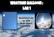 Weather Balloon : Near Space Launch Lab 1 Introduction to our · PDF fileGround Control to major tom * TM. Hello Kitty in Nearspace! TimeLine of A balloon. fully armed and operational