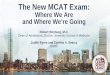 The New MCAT Exam - AAMC · PDF fileThe New MCAT Exam: Where We Are and Where We’re Going Robert Witzburg, M.D. Dean of Admissions, Boston University School