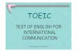 TEST OF ENGLISH FOR INTERNATIONAL COMMUNICATION · PDF fileWhat is TOEIC? TOEIC (Test of English for International Communication) is an English Language 2 Proficiency test for people