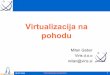 Virtualizacija na pohodu - Poslovna Linux konferenca · PDF fileServer HW Guest OS Guest OS App App App Vrtual Machine Virtual Machi ne ... –Lažje vzdrževanje in administriranje