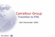 Transition to IFRS -  · PDF file3. Background to the adoption of IFRS Calendar Managing the transition to IFRS at Carrefour How IFRS differs to French GAAP and to US GAAP