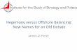Hegemony versus Offshore Balancing: New Names for · PDF fileHegemony versus Offshore Balancing: New Names for an Old Debate ... • Grand Strategies: Hegemony versus Offshore Balancing