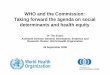 WHO and the Commission: Taking forward the agenda on ... · PDF fileWHO and the Commission: Taking forward the agenda on social determinants and health equity Dr Tim Evans Assistant