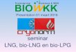 seminar LNG, bio-LNG en bio-LPG - · PDF filePresentation 01 maart 2016 seminar LNG, bio-LNG en bio-LPG. Liquefying biogas Cryogenerator ... Cryogenic process One stage liquifaction