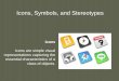 Icons -   · PDF fileIcons, Symbols, and Stereotypes Icons Icons are simple visual representations capturing the essential characteristics of a class of objects
