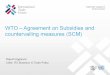 WTO Agreement on Subsidies and Countervailing Measures … Technical Workshop on... · International Trade Centre EXPORT IMPACT FOR GOOD WTO —Agreement on Subsidies and countervailing