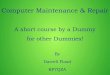 Computer Maintenance & Repair - YCARES Maintenance and... · Computer Maintenance & Repair A short course by a Dummy for other Dummies! By Darrell Flood KF7QZA. My Wife says I have