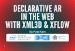 DECLARATIVE AR IN THE WEB WITH XML3D & XFLOWKlein]Declarative_AR_with_xml3d_and_xflow.pdf · INTRODUCING: XFLOW Declarative Data Processing based on Dataflows Key features Declare
