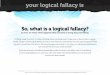 So, what is a logical fallacy? · PDF fileSo, what is a logical fallacy? ... Loaded question fallacies are particularly effective at derailing rational debates because of their inflammatory