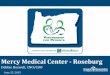 Mercy Medical Center - Roseburg - OAHHS Medical Center •Established in 1909 by the Sisters of Mercy •Located in Roseburg, Oregon –174 licensed beds (141 operational) –ADC 71.8