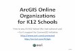 ArcGIS Online Organizations for K12 Schools · PDF fileArcGIS Online Organizations for K12 Schools ... math, English/ language arts, technology, engineering, ... Change role of members