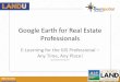 Google Earth for Real Estate Professionals - Colorado · PDF fileGoogle Earth for Real Estate Professionals E-Learning for the GIS Professional – Any Time, Any Place! geospatialtraining.com