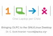 One Laptop per Childdownload.laptop.org/content/conf/20080417-fisl09/cscott/fisl08.pdf · ONE LAPTOP PER CHILD Bringing OLPC to the Linux Desktop. C. Scott Ananian, 17 April 2008