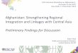 Afghanistan: Strengthening Regional Integration and ... · PDF fileAfghanistan: Strengthening Regional Integration and Linkages with Central Asia ... regional stability and prosperity,