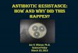 Antibiotic Resistance: How and why did this happen? Resistance: How and wHy ... Methicillin, Tetracycline, and Erythromycin. 85% of hospital Staph are resistant to everything but Vancomycin