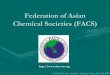 Federation of Asian Chemical Societies (FACS) · PDF fileFederation of Asian Chemical Societies (FACS) is a federation of 28 national chemical societies from countries in the Asia
