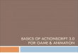 BASICS OF ACTIONSCRIPT 3.0 FOR Game & · PDF fileBASICS OF ACTIONSCRIPT 3.0 FOR GAME & ANIMATION. Basic Animation! Animation is made with frames, ... Create a new Example.fla file