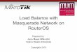 Load Balance with Masquerade Network on RouterOSmum.mikrotik.com/presentations/PL10/balancing.pdf · 2 About Me • Jānis Meģis, MikroTik • Jānis (Tehnical, Trainer, NOT Sales)