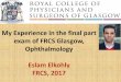 My Experience in the final part exam of FRCS Glasgow ... · PDF fileI am Eslam Elkohly, Ophthalmology senior registrar. Thanks to Allah, I have passed the final part exam of FRCS Glasgow