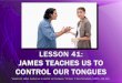41 – James teaches us to control our tonguesc586449.r49.cf2.rackcdn.com/P7-41 James teaches us to...JAMES TEACHES US TO CONTROL OUR TONGUES Purpose •To help you learn to control
