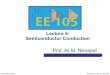 Lecture 6: Semiconductor Conduction - University of ...rfic.eecs.berkeley.edu/105/pdf/module2-1_semi.pdfLecture 6: Semiconductor Conduction EE 105Fall 2016 Prof. A. M. Niknejad 2 Lecture