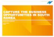 CAPTURE THE BUSINESS OPPORTUNITIES IN SOUTH KOREA · PDF fileCAPTURE THE BUSINESS OPPORTUNITIES IN SOUTH KOREA ... BUSINESS KOREA Shipbuilding/ Offshore ... include electronics, shipbuilding/offshore,