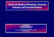 Small and Medium Enterprises, Financial Inclusion and Financial Markets · PDF fileSmall and Medium Enterprises, Financial Inclusion and Financial Markets Presentation by Mr. Peter