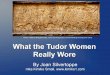 What Tudor Women Really Wore -  · PDF fileWhat the Tudor Women Really Wore ... “in the Italian fashion”. Note the fullness of her smock ... opening and in this case is worn