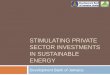 STIMULATING PRIVATE SECTOR INVESTMENTS IN SUSTAINABLE · PDF fileSTIMULATING PRIVATE SECTOR INVESTMENTS IN SUSTAINABLE ... Due to high costs of energy is stifling growth in the private
