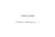 VACUUM -   · PDF fileMy background: semiconductor manufacturing equipment utilizing various levels of vacuum : • No Vacuum: – APCVD (Atmospheric Pressure Chemical Vapor