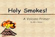 Holy Smokes! - The Science Queen Smokes! A Volcano Primer ... forming a steep-sided loosely ... Three factors affect how violent an eruption will be Water Vapor