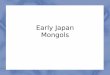 Early Japan Mongols - JonesHistory.net. Early Japan, Mongols.pdfEarly Japan Mongols. Geography ... – warrior-caste of samurai – farmers, artisans, ... (1200–1350). The Mongol