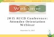 2015 AUCD Conference: Attendee Orientation Webinar Orientation... · Meeting Room 15. View short videos ... visits together and give yourself at least 30 minutes to walk to the 