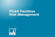 PG&E Facility Risk - Pipeline Risk Management · • One of the Largest Combined Gas & Electric Utilities in the United States ... • Quality of Station Doc. ... PG&E Facility Risk