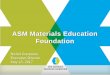 ASM Materials Education Foundation We Are The ASM Materials Education Foundation provides for the advancement of scientific and engineering knowledge through its support of education