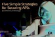 Five Simple Strategies for Securing APIs - CA Technologies · Five Simple Strategies for Securing APIs. ... But it is a mistake to think we can secure APIs using the same methods