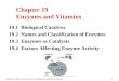 Chapter 19 Enzymes and Vitamins - Weeblydfard.weebly.com/uploads/1/0/5/3/10533150/ch19_cas.pdf · 19.2 Names and Classification of Enzymes 19.3 Enzymes as Catalysts 19.4 Factors Affecting